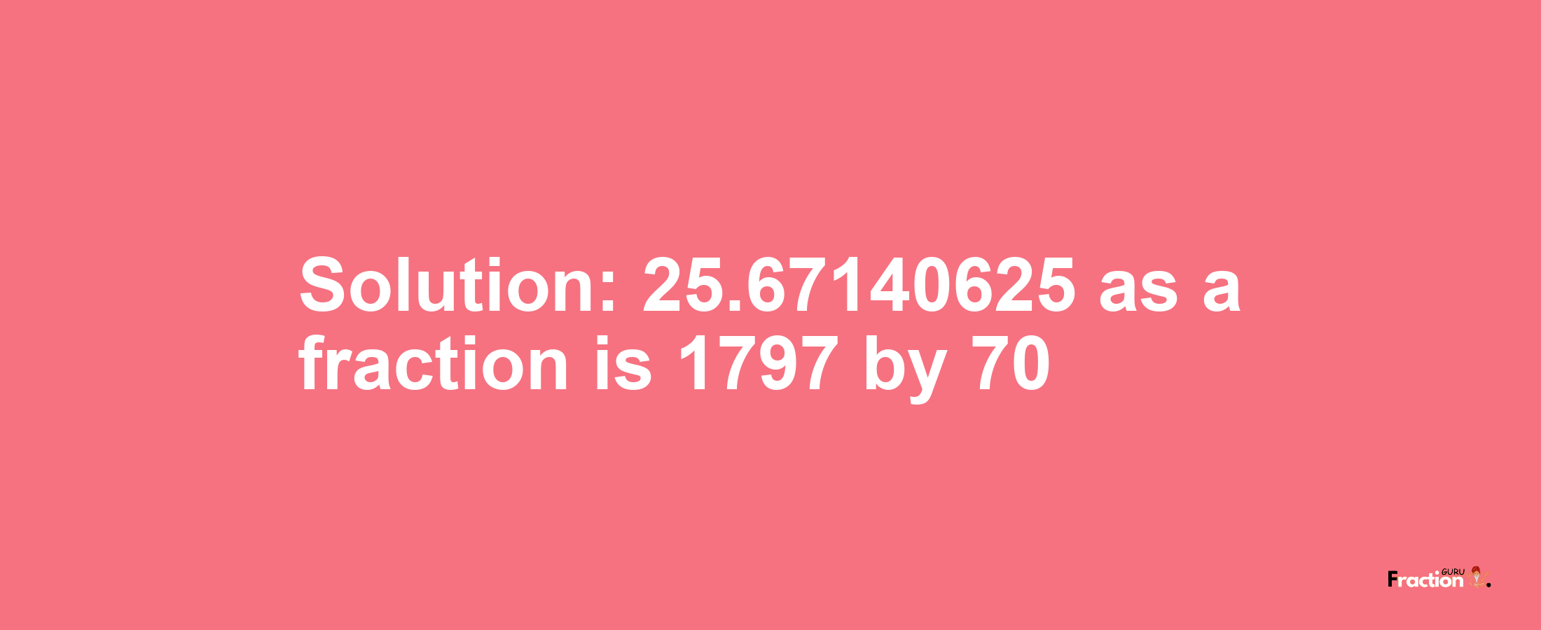 Solution:25.67140625 as a fraction is 1797/70